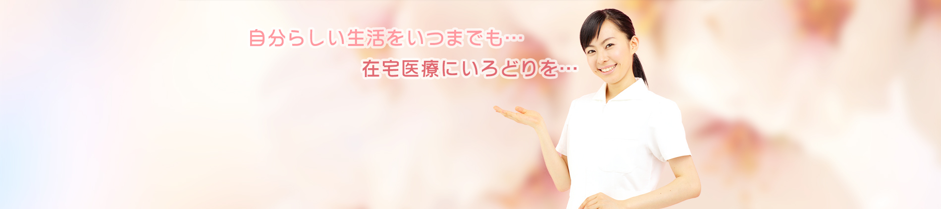 自分らしい生活をいつまでも…在宅療養にいろどりを…